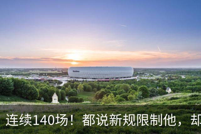 连续140场！都说新规限制他，却又延续历史纪录，2.8亿实至名归